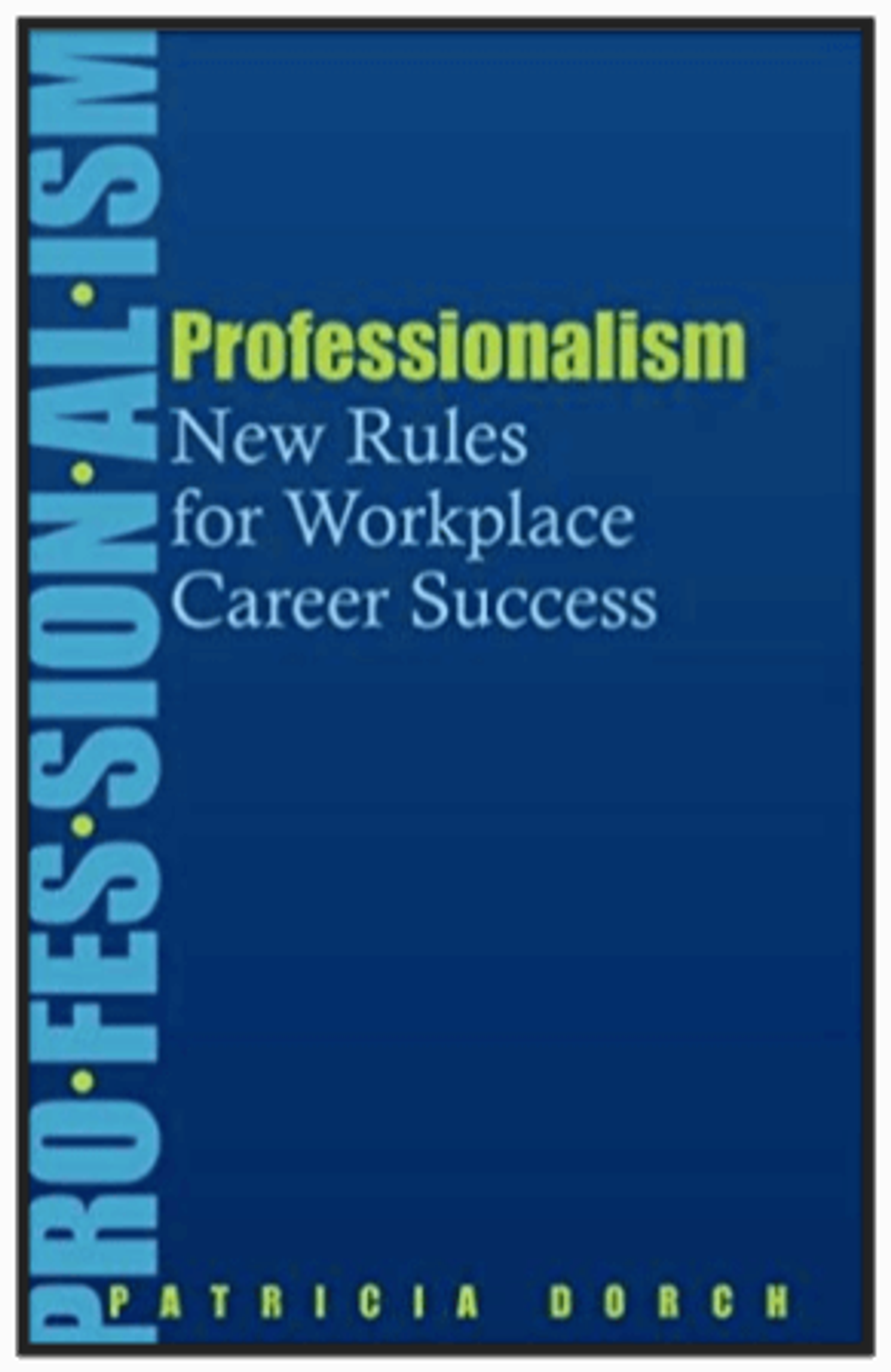 Professionalism: New Rules for Workplace Career Success by Patricia Dorch